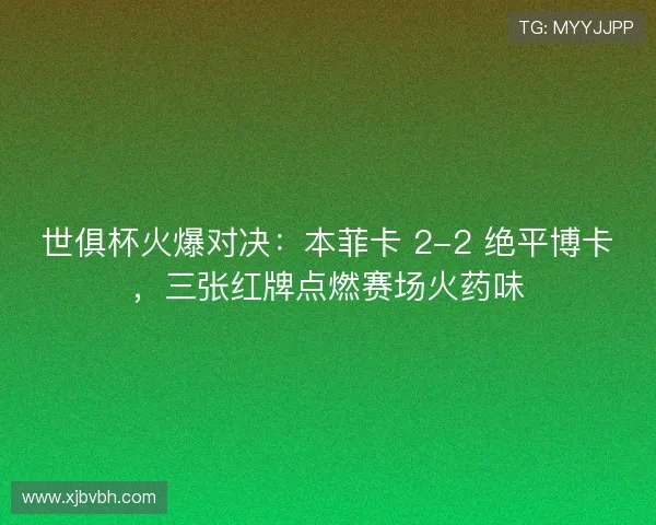 世俱杯火爆对决：本菲卡 2-2 绝平博卡，三张红牌点燃赛场火药味